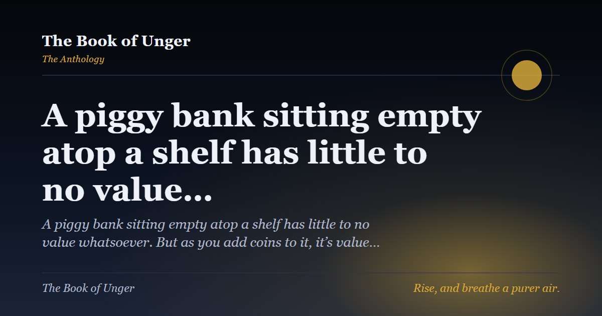 A piggy bank sitting empty atop a shelf has little to no value…