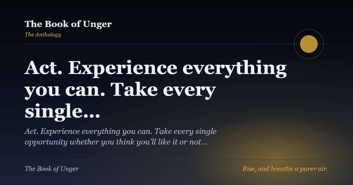 Act. Experience everything you can. Take every single…