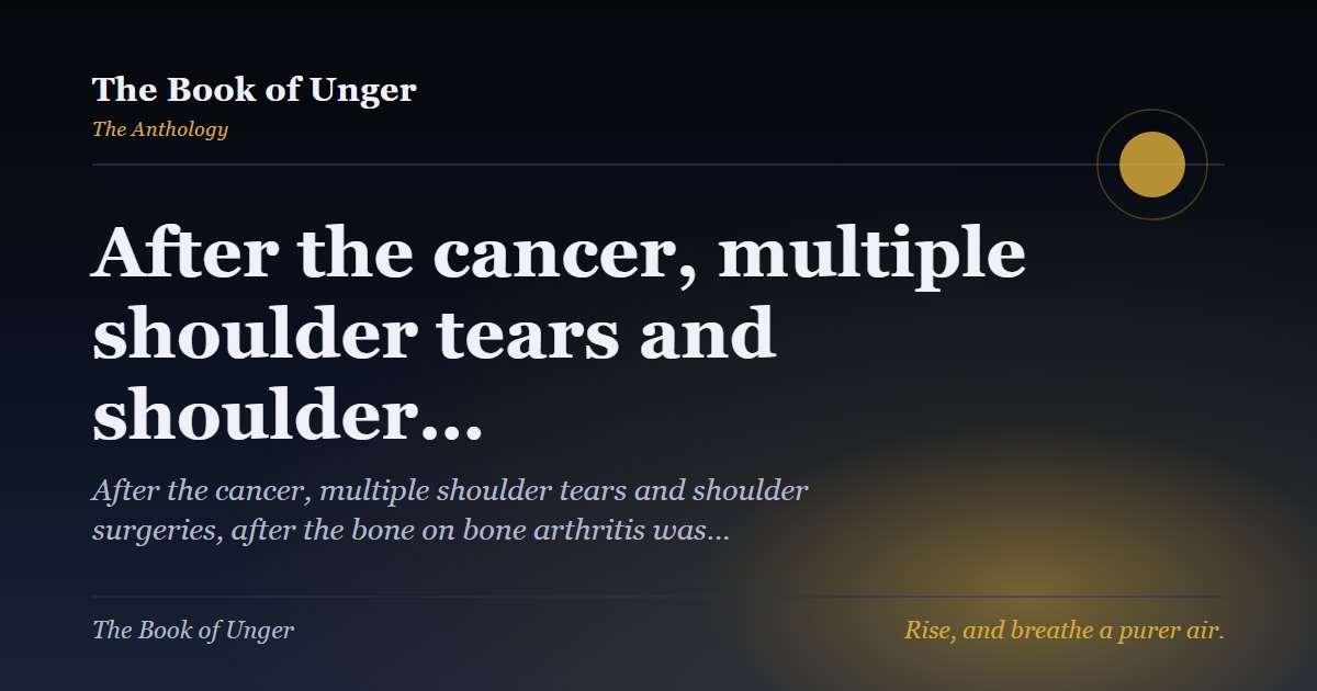 After the cancer, multiple shoulder tears and shoulder…
