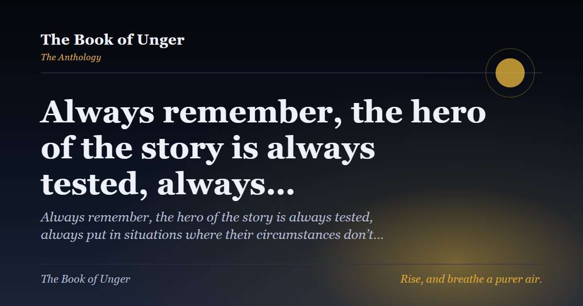Always remember, the hero of the story is always tested, always…