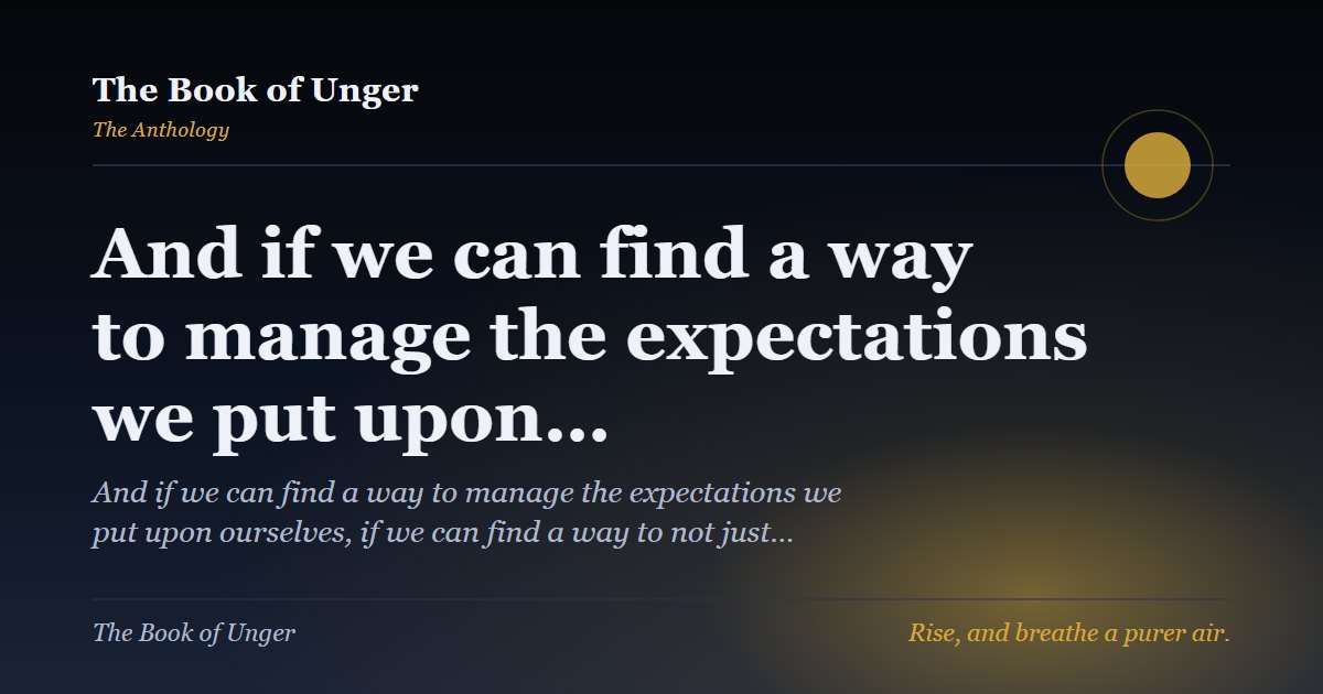 And if we can find a way to manage the expectations we put upon…