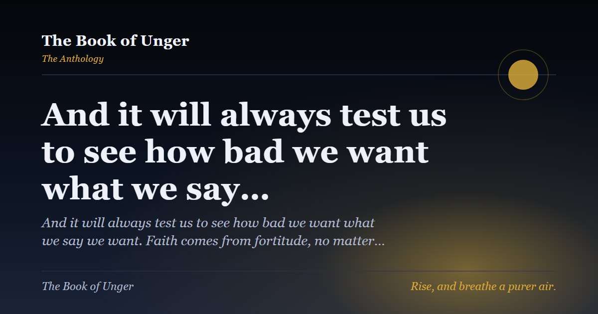 And it will always test us to see how bad we want what we say…