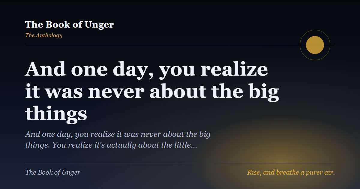 And one day, you realize it was never about the big things