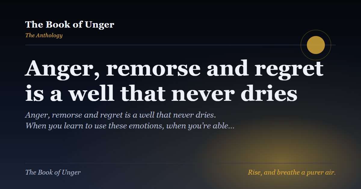 Anger, remorse and regret is a well that never dries