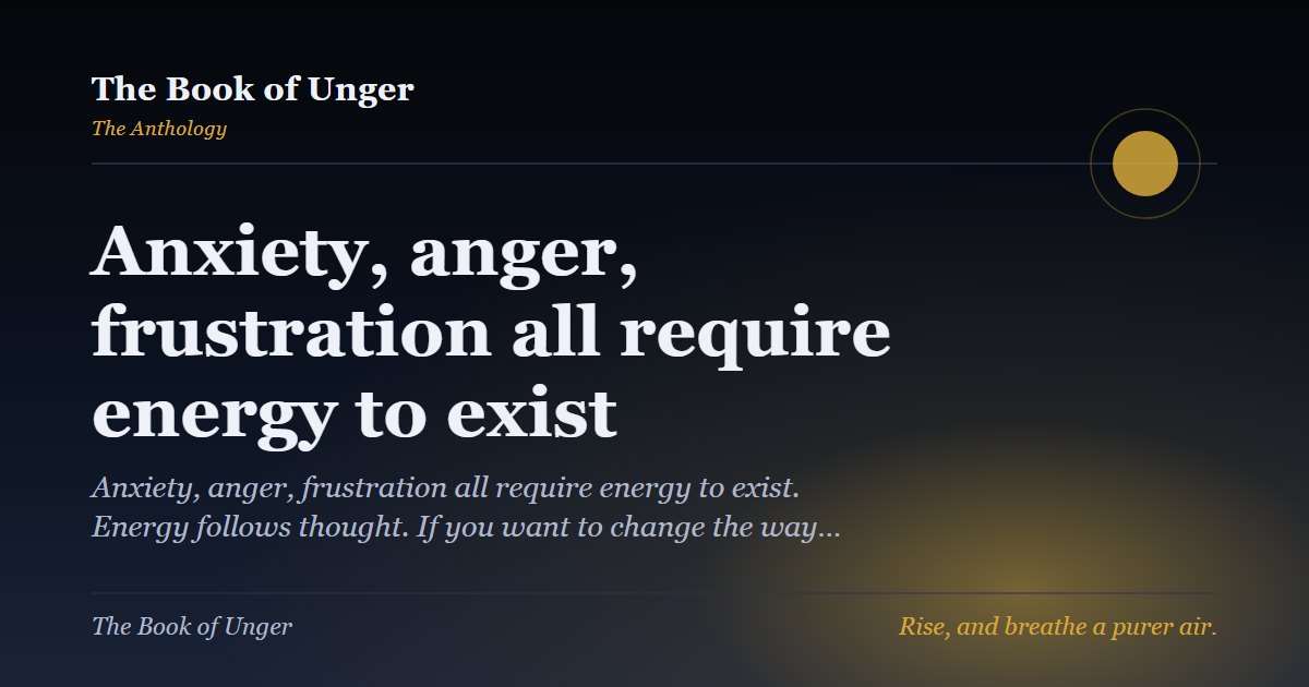 Anxiety, anger, frustration all require energy to exist
