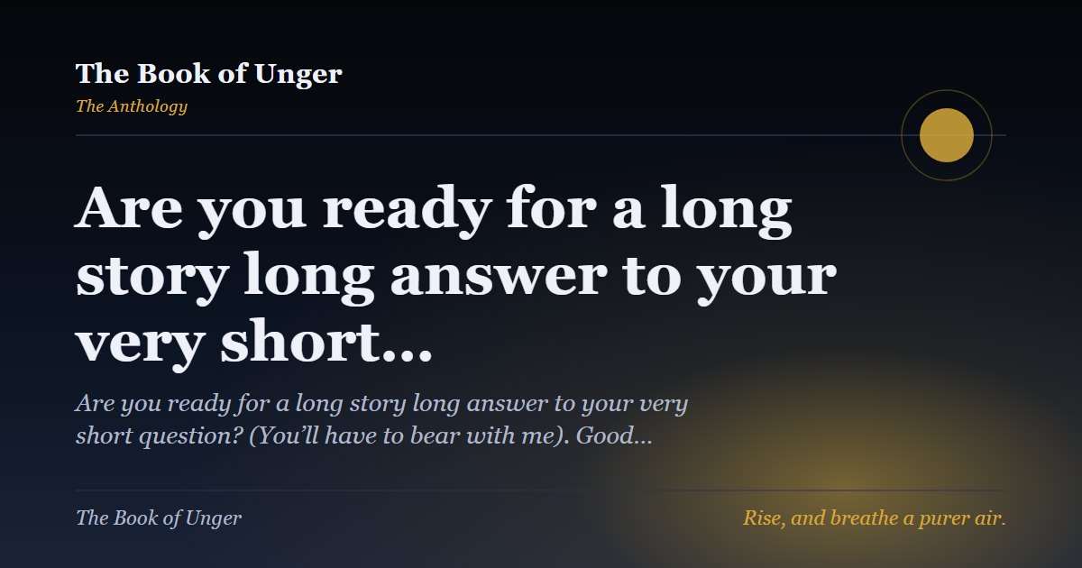 Are you ready for a long story long answer to your very short…