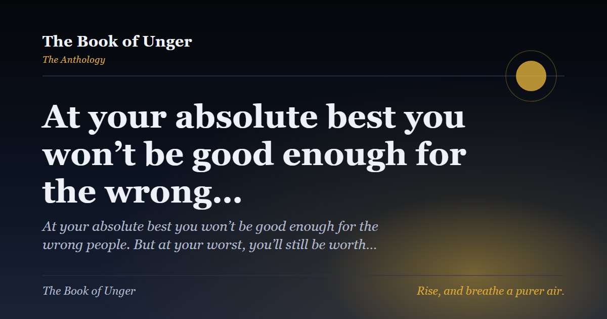At your absolute best you won’t be good enough for the wrong…