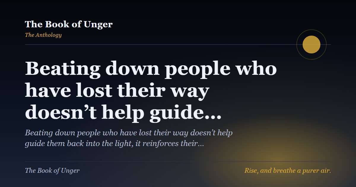 Beating down people who have lost their way doesn’t help guide…