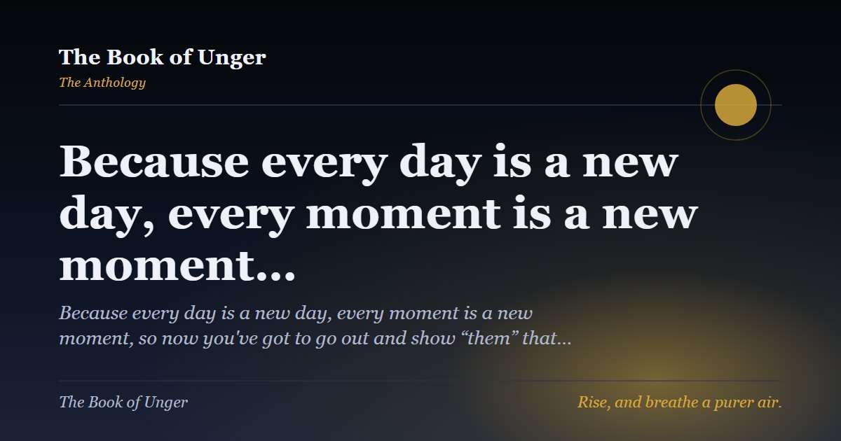 Because every day is a new day, every moment is a new moment…