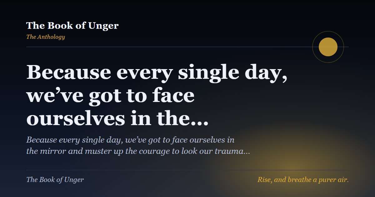 Because every single day, we’ve got to face ourselves in the…