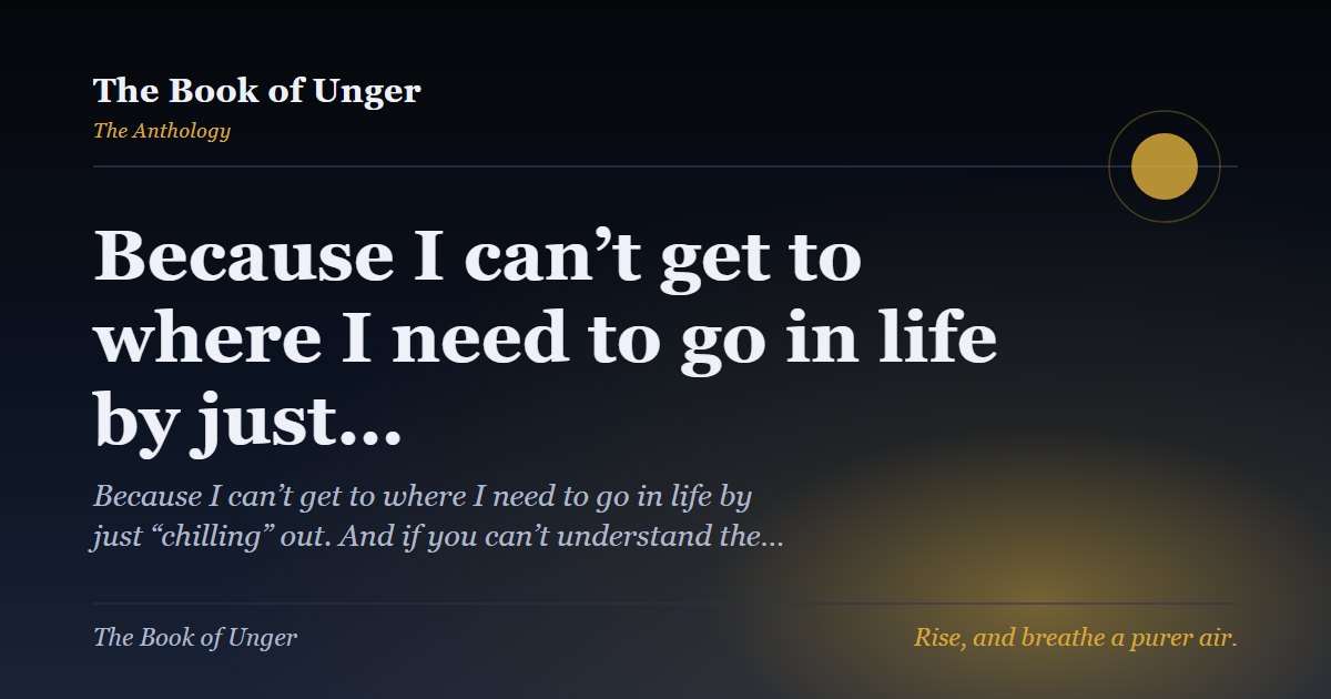 Because I can’t get to where I need to go in life by just…