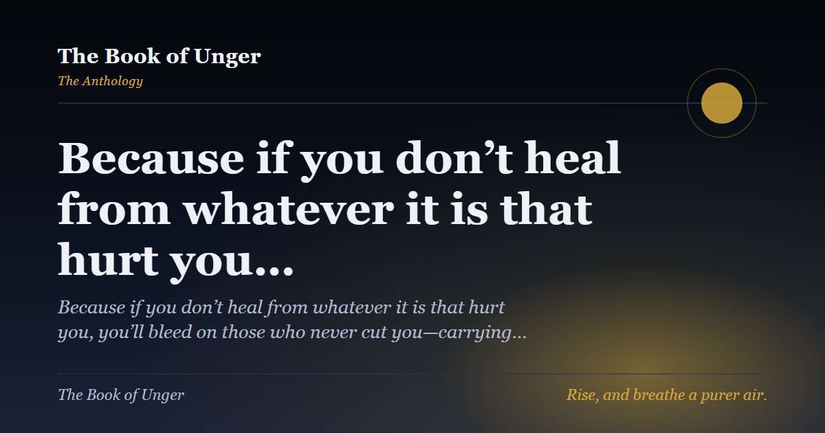 Because if you don’t heal from whatever it is that hurt you…