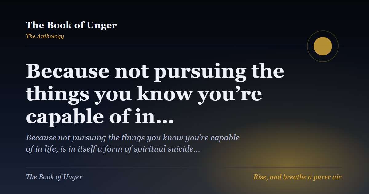 Because not pursuing the things you know you’re capable of in…