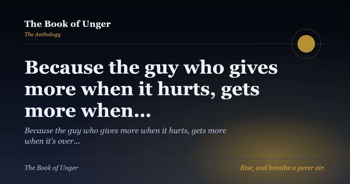 Because the guy who gives more when it hurts, gets more when…