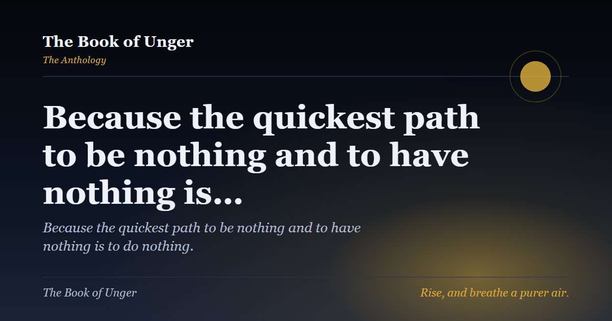 Because the quickest path to be nothing and to have nothing is…