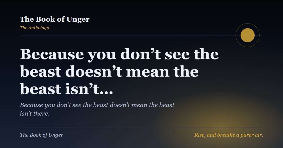 Because you don’t see the beast doesn’t mean the beast isn’t…