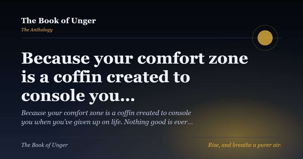 Because your comfort zone is a coffin created to console you…