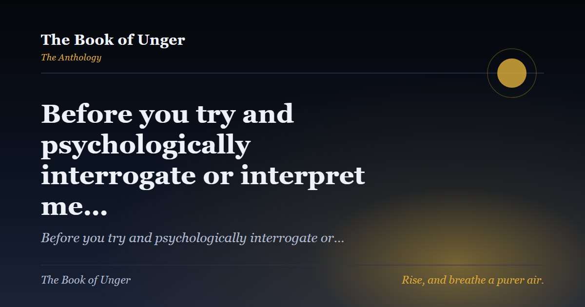 Before you try and psychologically interrogate or interpret me…