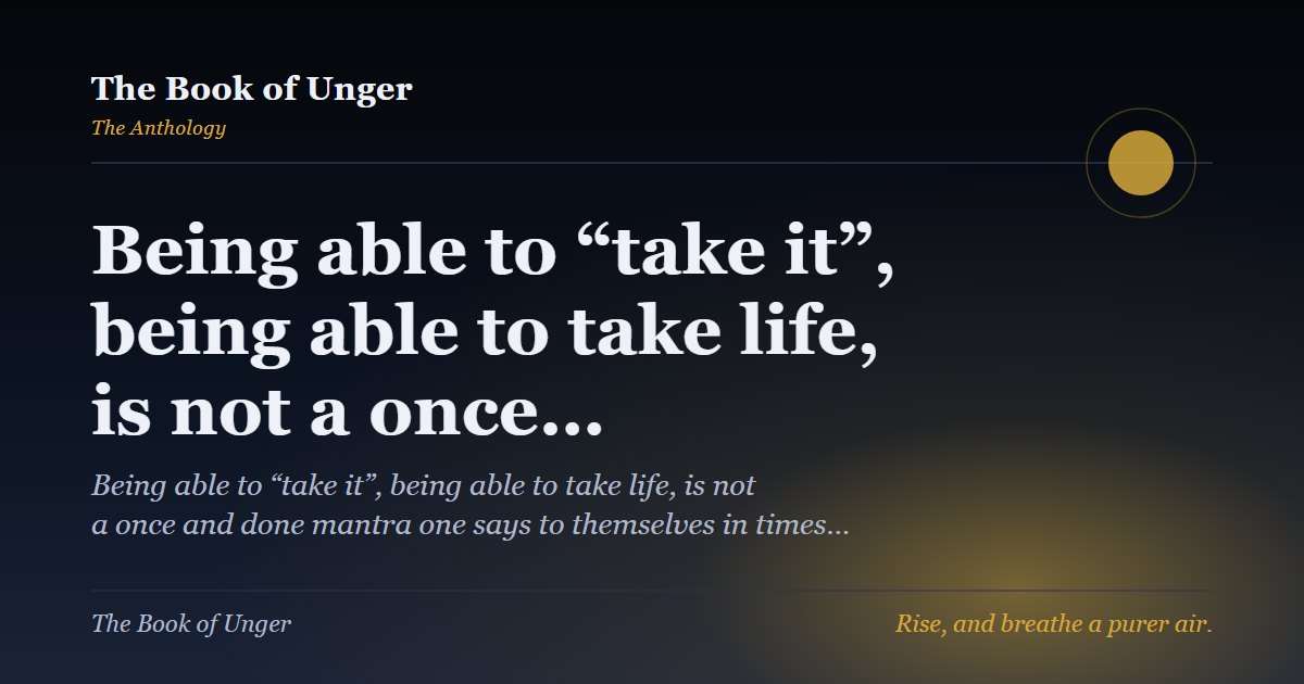 Being able to “take it”, being able to take life, is not a once…