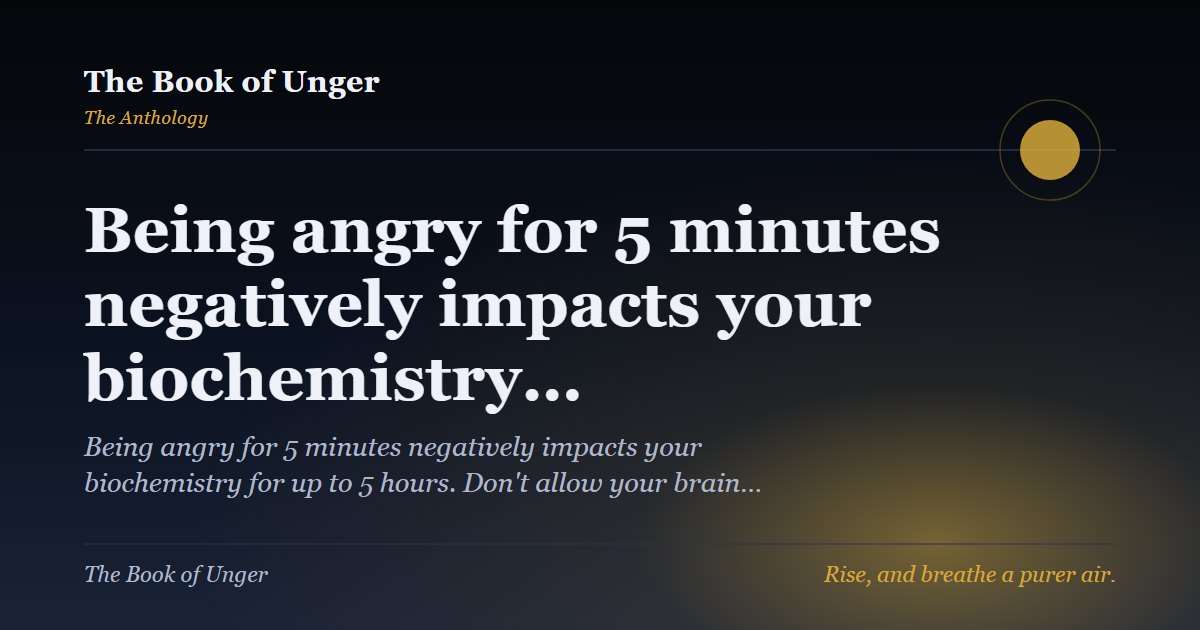 Being angry for 5 minutes negatively impacts your biochemistry…