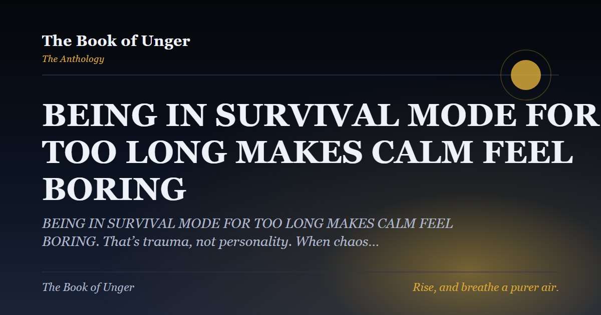 BEING IN SURVIVAL MODE FOR TOO LONG MAKES CALM FEEL BORING