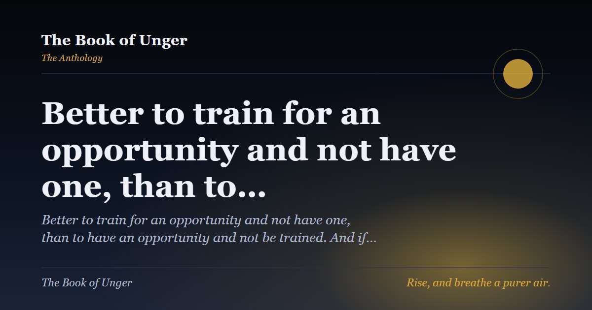 Better to train for an opportunity and not have one, than to…