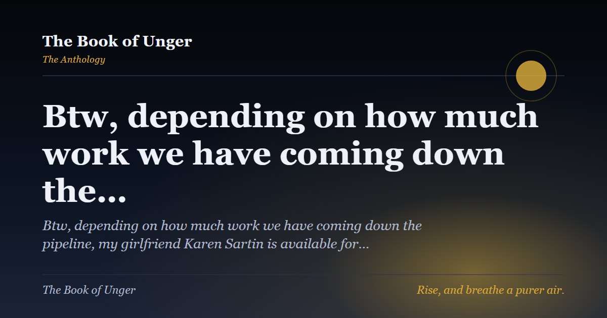 Btw, depending on how much work we have coming down the…