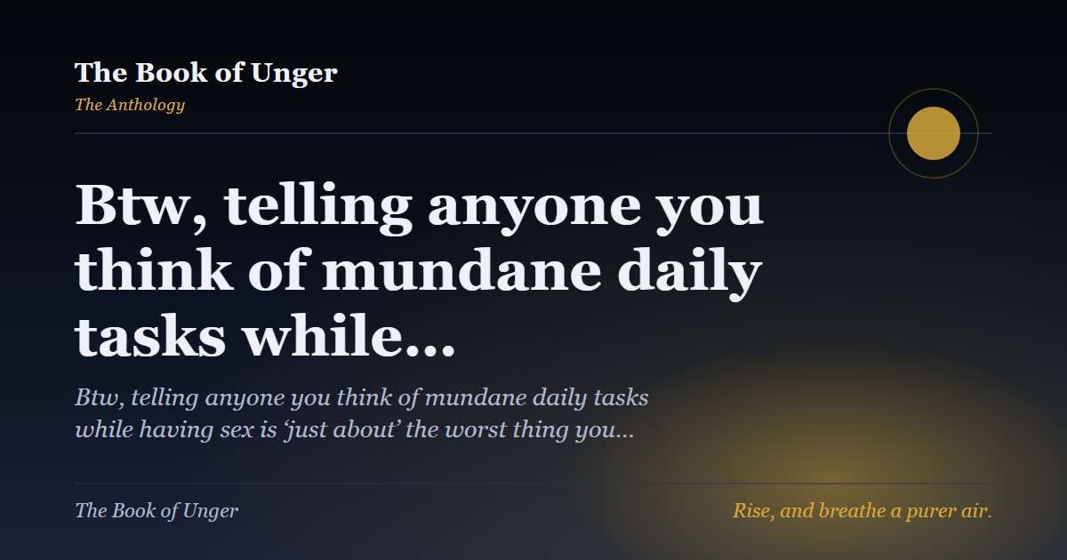 Btw, telling anyone you think of mundane daily tasks while…