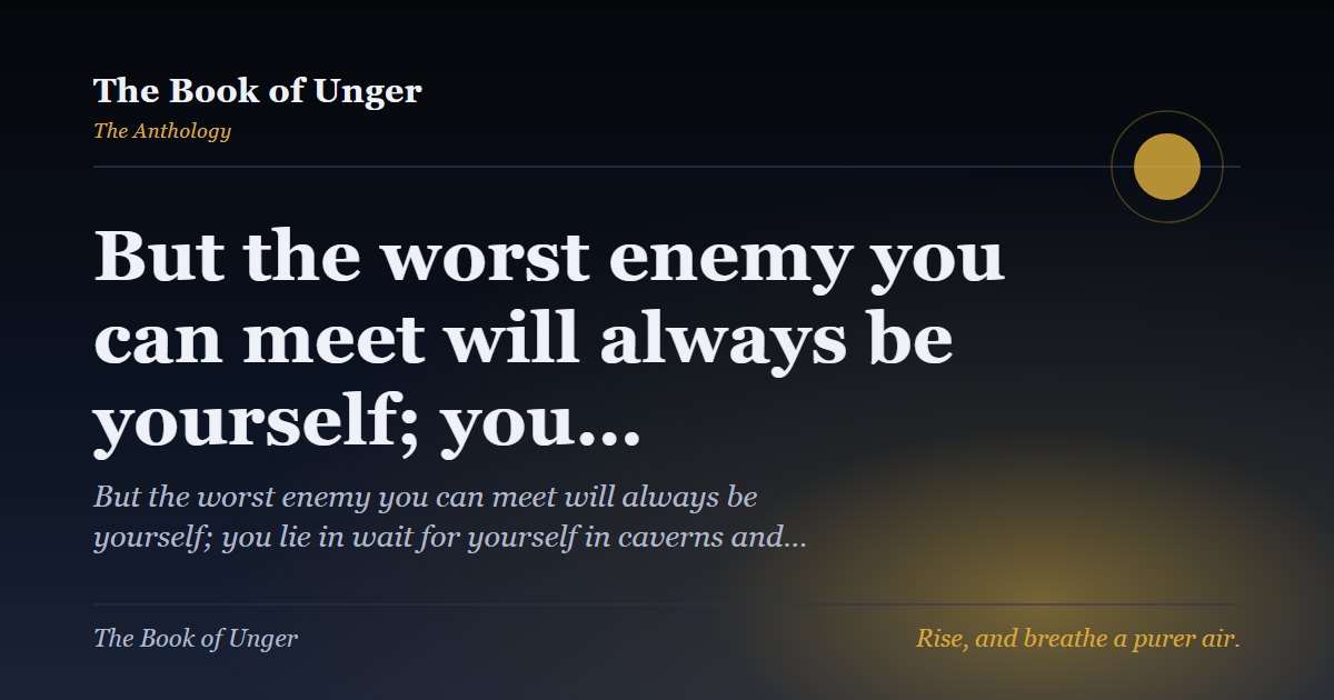 But the worst enemy you can meet will always be yourself; you…