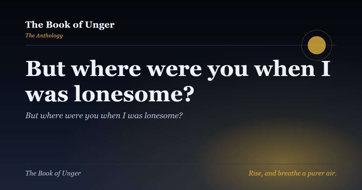 But where were you when I was lonesome?