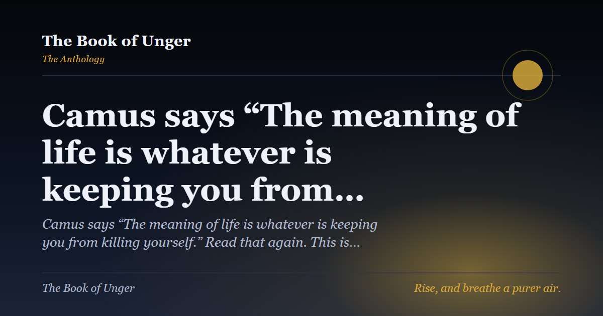 Camus says “The meaning of life is whatever is keeping you from…