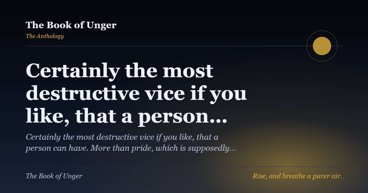 Certainly the most destructive vice if you like, that a person…