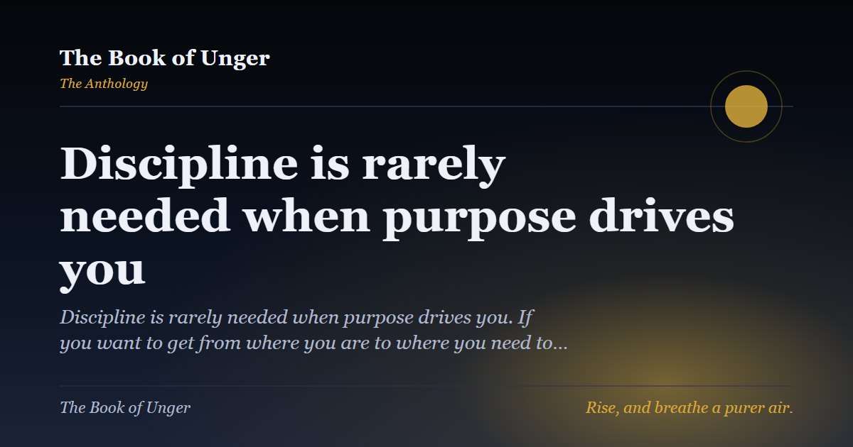 Discipline is rarely needed when purpose drives you