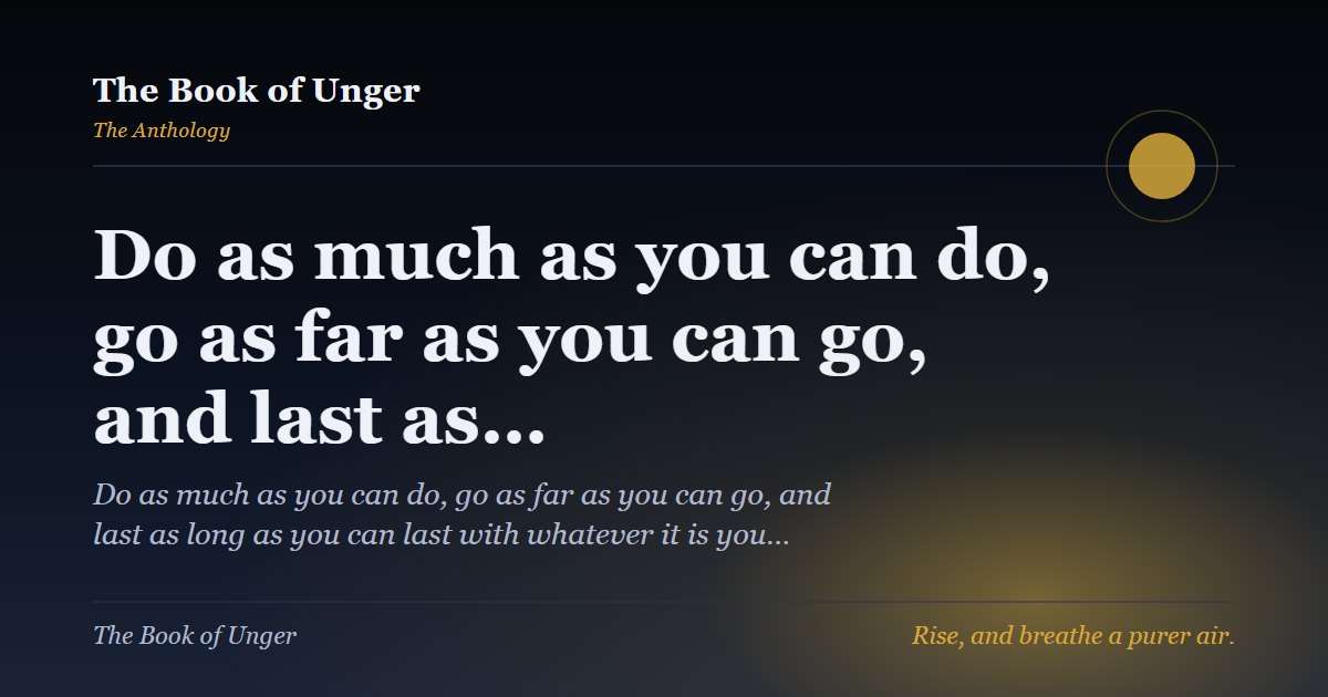 Do as much as you can do, go as far as you can go, and last as…