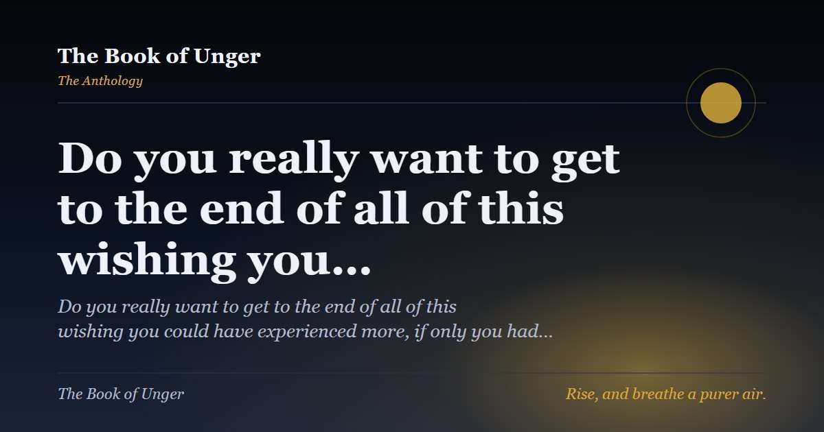 Do you really want to get to the end of all of this wishing you…