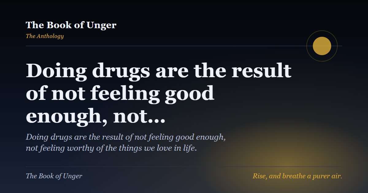 Doing drugs are the result of not feeling good enough, not…