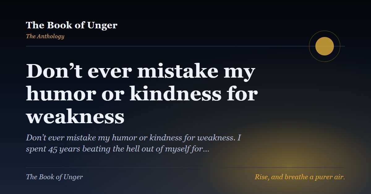 Don’t ever mistake my humor or kindness for weakness