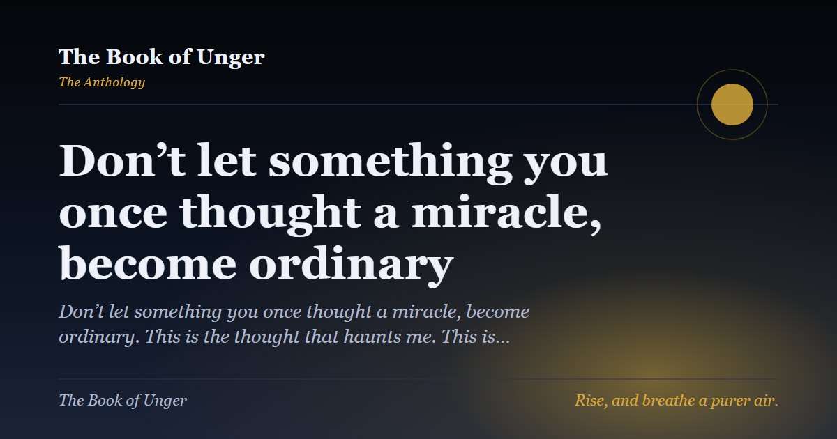 Don’t let something you once thought a miracle, become ordinary