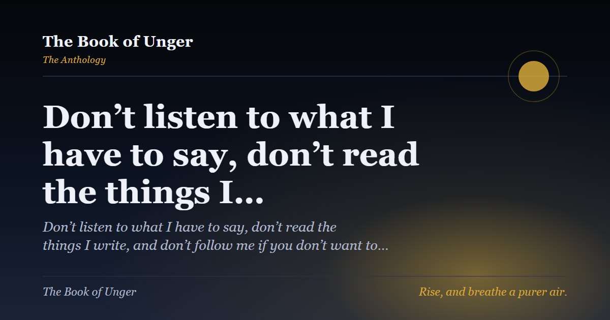 Don’t listen to what I have to say, don’t read the things I…