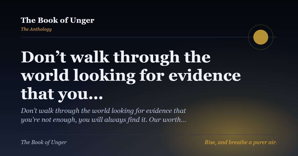 Don’t walk through the world looking for evidence that you…