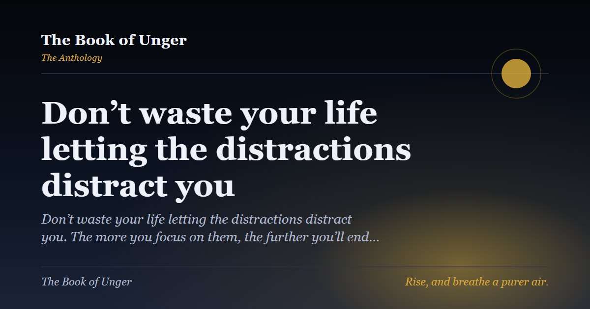 Don’t waste your life letting the distractions distract you