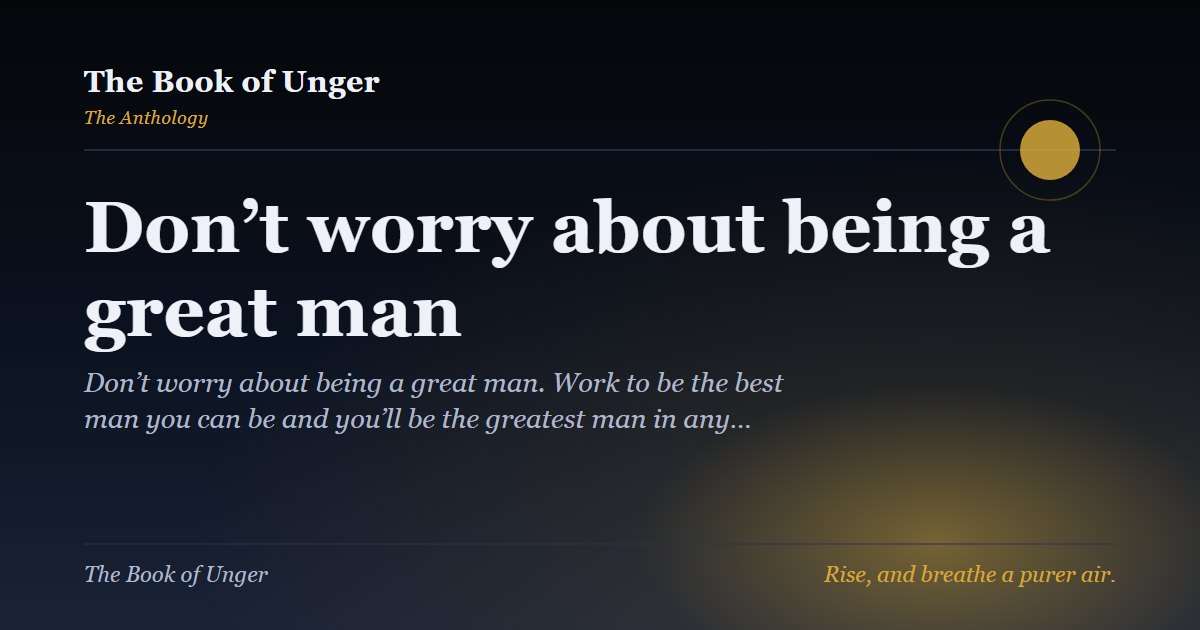 Don’t worry about being a great man