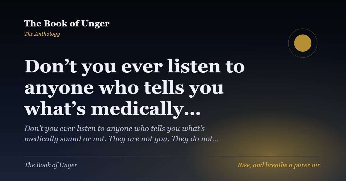Don’t you ever listen to anyone who tells you what’s medically…