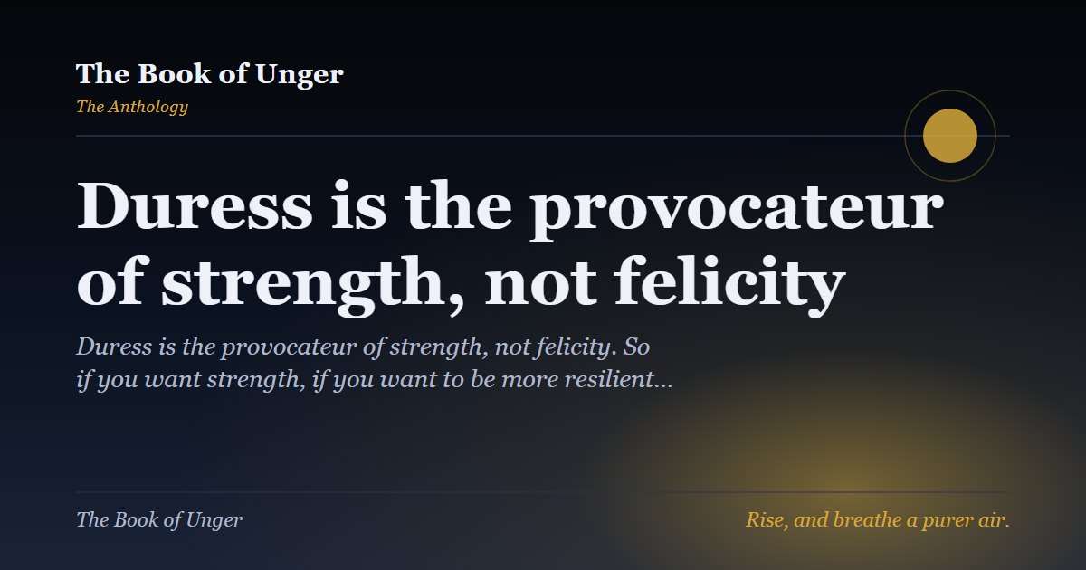 Duress is the provocateur of strength, not felicity