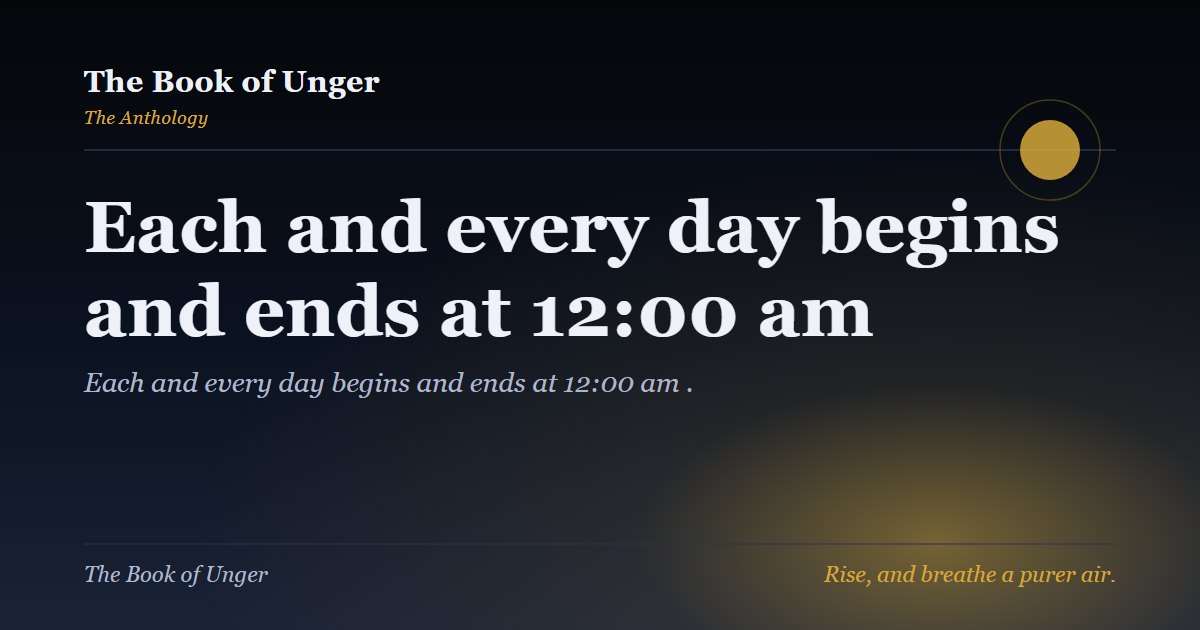 Each and every day begins and ends at 12:00 am 