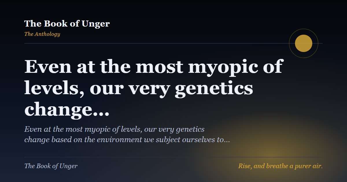 Even at the most myopic of levels, our very genetics change…