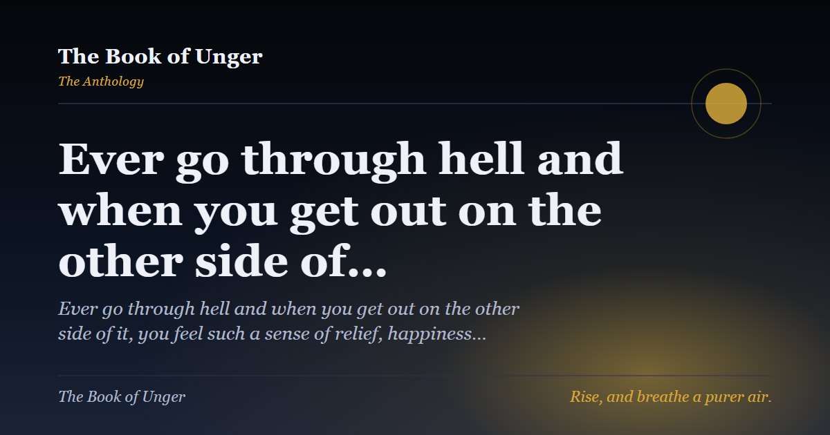 Ever go through hell and when you get out on the other side of…