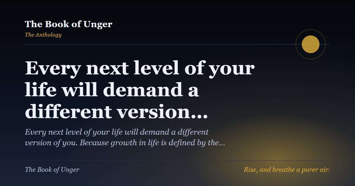 Every next level of your life will demand a different version…