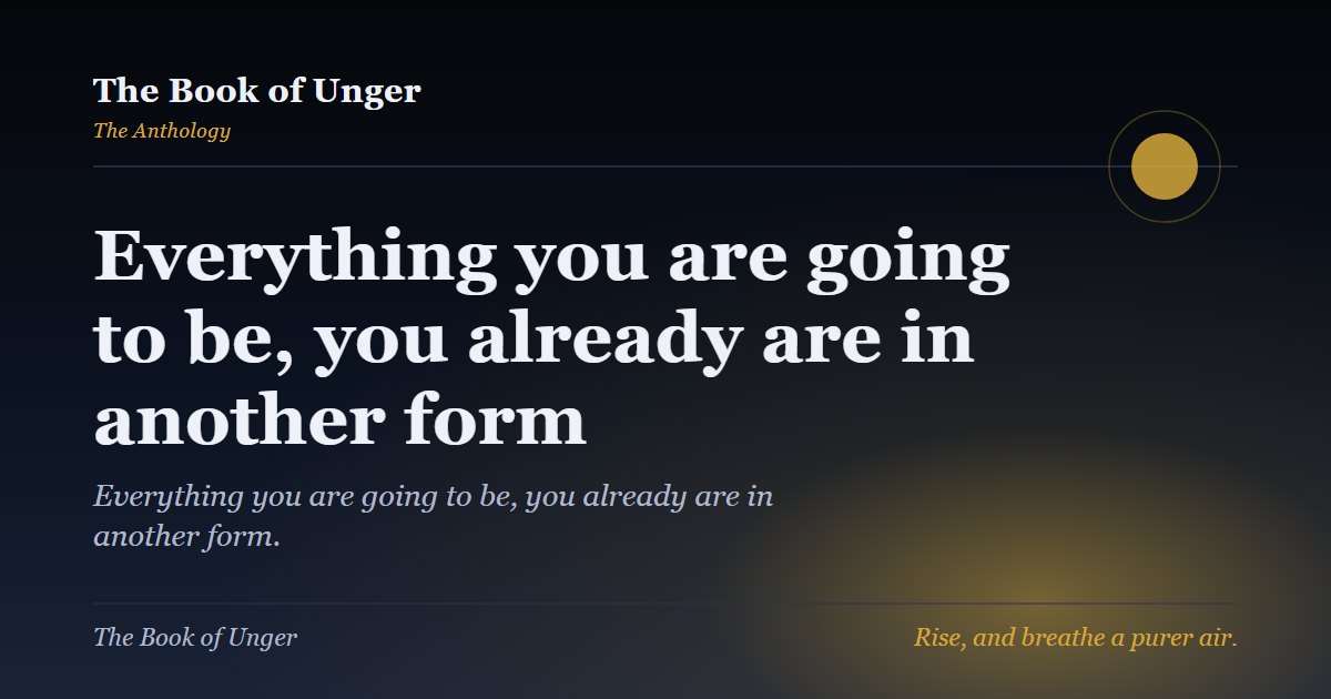 Everything you are going to be, you already are in another form
