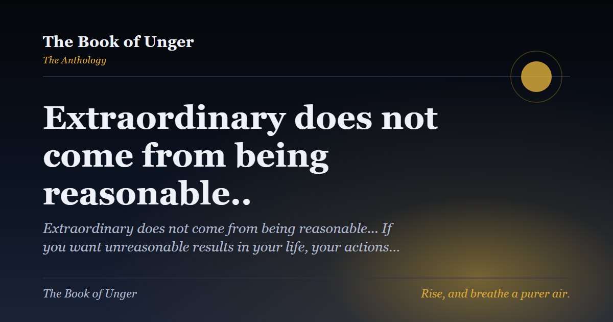 Extraordinary does not come from being reasonable..
